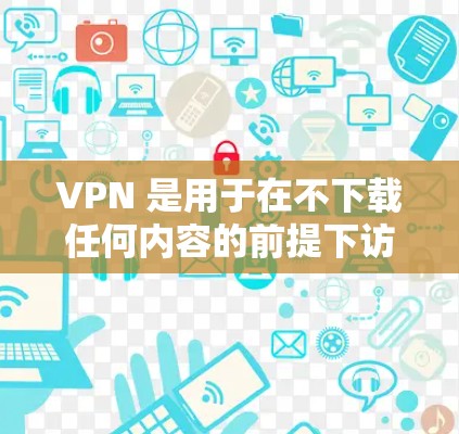 VPN 是用于在不下载任何内容的前提下访问网络资源的工具，通常通过加密的对话来连接目标服务器。以下是关于 VPN 的详细说明