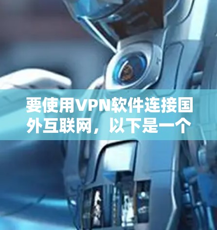 要使用VPN软件连接国外互联网,以下是一个结构化的指南,帮助你选择和使用合适的软件 要使用VPN软件连接国外互联网,以下是一个结构化的指南,帮助你选择和使用合适的软件