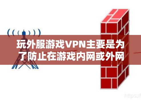玩外服游戏VPN主要是为了防止在游戏内网或外网之间进行恶意软件或恶意代码的攻击。以下是关于游戏VPN的详细说明