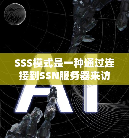 SSS模式是一种通过连接到SSN服务器来访问更多服务器资源和保护网络环境的方法。以下是关于SSS模式的详细步骤和解释