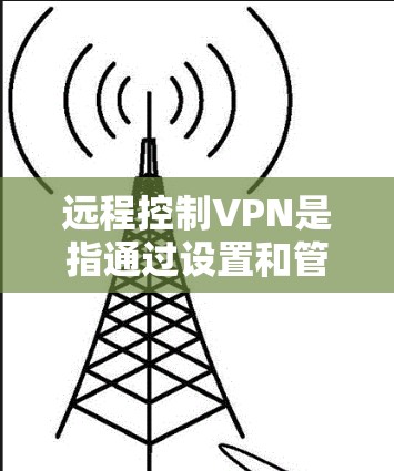 远程控制VPN是指通过设置和管理VPN服务,使用户能够在远程设备上访问VPN服务器,从而实现对IP地址和密码的控制。这通常包括以下步骤 远程控制VPN是指通过设置和管理VPN服务,使用户能够在远程设备上访问VPN服务器,从而实现对IP地址和密码的控制。这通常包括以下步骤