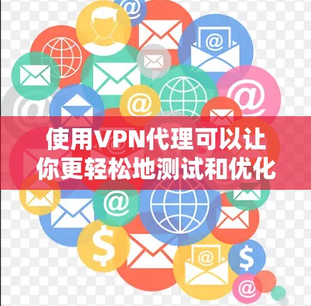 使用VPN代理可以让你更轻松地测试和优化VPN的性能。以下是使用VPN代理的基本步骤