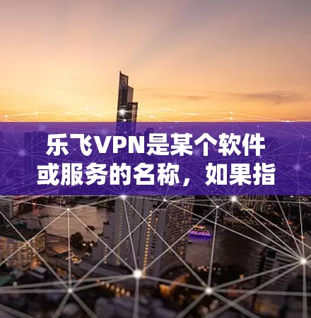 乐飞VPN是某个软件或服务的名称,如果指的是乐飞VPN安卓(即乐飞VPN在Android平台的应用)那么以下是一些建议 乐飞VPN是某个软件或服务的名称,如果指的是乐飞VPN安卓(即乐飞VPN在Android平台的应用)那么以下是一些建议