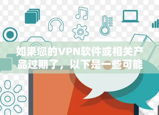 如果您的VPN软件或相关产品过期了，以下是一些可能的处理步骤和注意事项