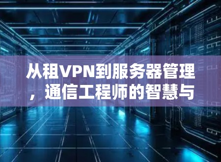 从租VPN到服务器管理，通信工程师的智慧与实践