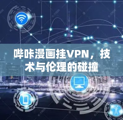 哔咔漫画挂VPN,技术与伦理的碰撞 哔咔漫画挂VPN,技术与伦理的碰撞