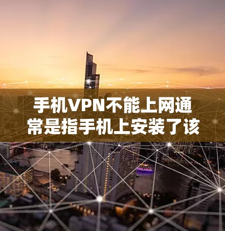 手机VPN不能上网通常是指手机上安装了该软件，导致无法访问网络。以下是一些常见的情况和解决方法