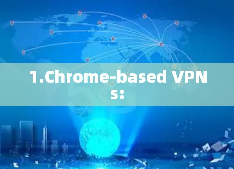 1.Chrome-based VPNs: 1.Chrome-based VPNs: