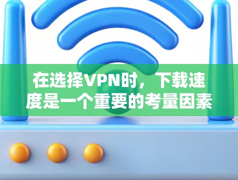 在选择VPN时,下载速度是一个重要的考量因素,但并非唯一因素。以下是一些综合考虑因素的VPN推荐,帮助您选择最适合自己的 在选择VPN时,下载速度是一个重要的考量因素,但并非唯一因素。以下是一些综合考虑因素的VPN推荐,帮助您选择最适合自己的