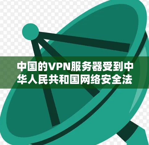 中国的VPN服务器受到中华人民共和国网络安全法、个人信息保护法等法律法规的规范，这些法律旨在维护网络空间的秩序和安全。以下是关于中国VPN服务器的详细分析
