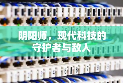 阴阳师，现代科技的守护者与敌人