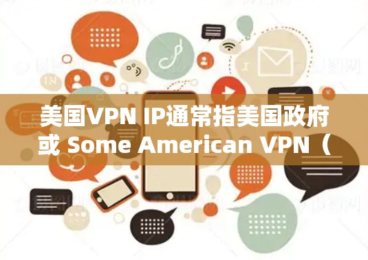 美国VPN IP通常指美国政府或 Some American VPN（美国网络服务提供商）使用VPN技术访问特定IP地址。以下是一些关键点