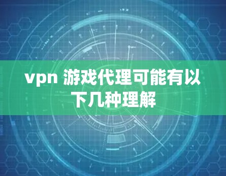 vpn 游戏代理可能有以下几种理解