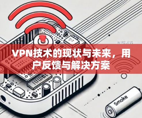 VPN技术的现状与未来，用户反馈与解决方案