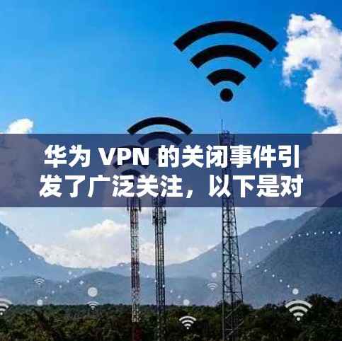 华为 VPN 的关闭事件引发了广泛关注,以下是对此事件的详细分析 华为 VPN 的关闭事件引发了广泛关注,以下是对此事件的详细分析