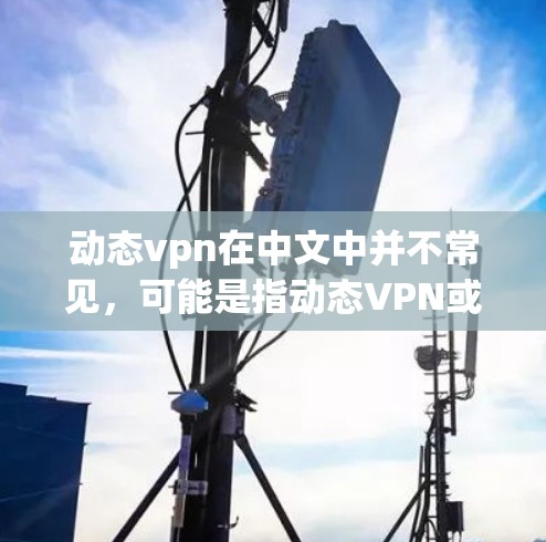 动态vpn在中文中并不常见,可能是指动态VPN或动态网络VPN等术语。以下是对相关概念的解释和可能的解答 动态vpn在中文中并不常见,可能是指动态VPN或动态网络VPN等术语。以下是对相关概念的解释和可能的解答