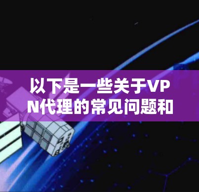 以下是一些关于VPN代理的常见问题和解答