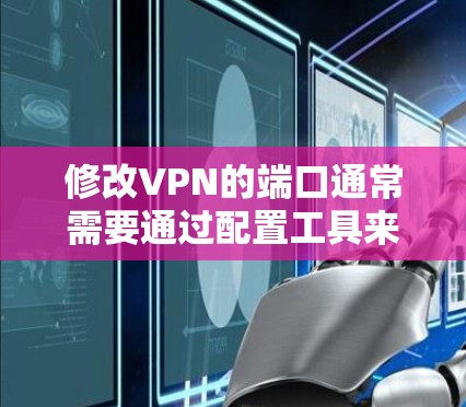 修改VPN的端口通常需要通过配置工具来实现。以下是常见的步骤和方法