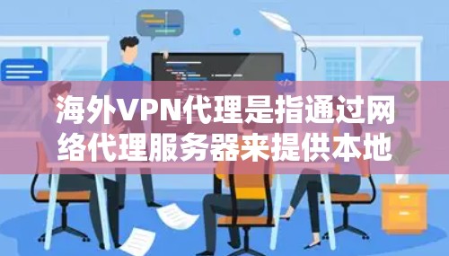 海外VPN代理是指通过网络代理服务器来提供本地服务的VPN服务,这些代理服务器通常位于海外或地区,用户通过这些代理服务器连接到本地VPN服务。以下是一些常用的海外VPN代理公司及其特点 海外VPN代理是指通过网络代理服务器来提供本地服务的VPN服务,这些代理服务器通常位于海外或地区,用户通过这些代理服务器连接到本地VPN服务。以下是一些常用的海外VPN代理公司及其特点