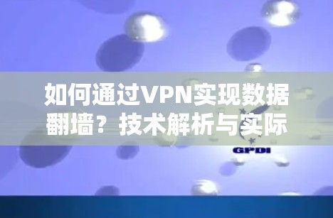 如何通过VPN实现数据翻墙？技术解析与实际应用