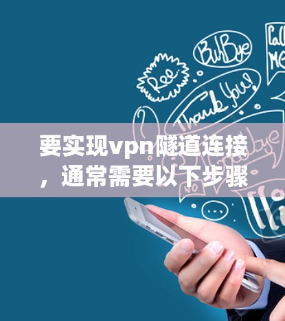 要实现vpn隧道连接,通常需要以下步骤 要实现vpn隧道连接,通常需要以下步骤