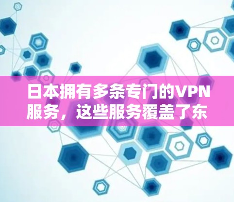 日本拥有多条专门的VPN服务,这些服务覆盖了东京、大阪等主要城市,并且在多个方面提供了便利和便利 日本拥有多条专门的VPN服务,这些服务覆盖了东京、大阪等主要城市,并且在多个方面提供了便利和便利