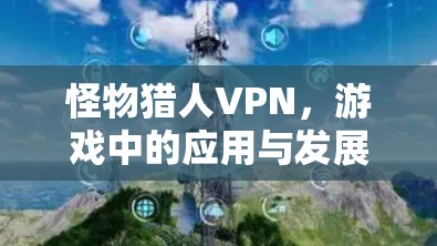 怪物猎人VPN，游戏中的应用与发展