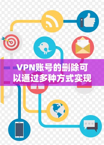 VPN账号的删除可以通过多种方式实现，取决于用户使用的VPN软件和是否有恶意软件工具包。以下是一些常用的方法