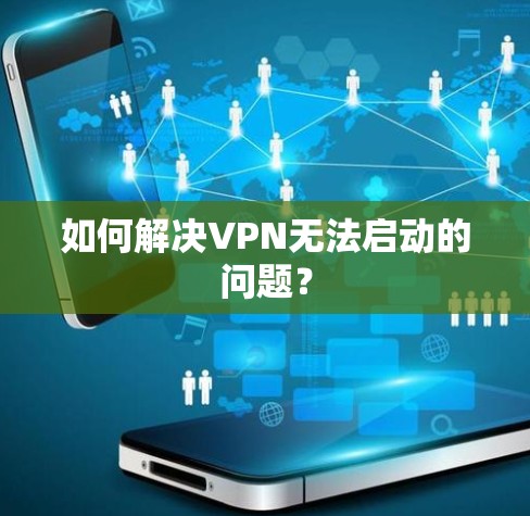 如何解决VPN无法启动的问题？