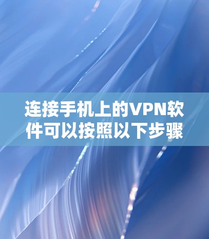 连接手机上的VPN软件可以按照以下步骤进行