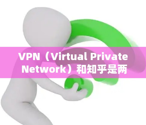 VPN(Virtual Private Network)和知乎是两个不同的概念,分别代表不同的产品或服务。以下是对这两个概念的介绍和推荐 VPN(Virtual Private Network)和知乎是两个不同的概念,分别代表不同的产品或服务。以下是对这两个概念的介绍和推荐