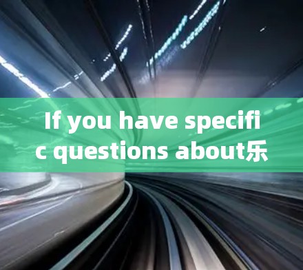 If you have specific questions about乐视s services or their VPN,feel free to ask! If you have specific questions about乐视s services or their VPN,feel free to ask!