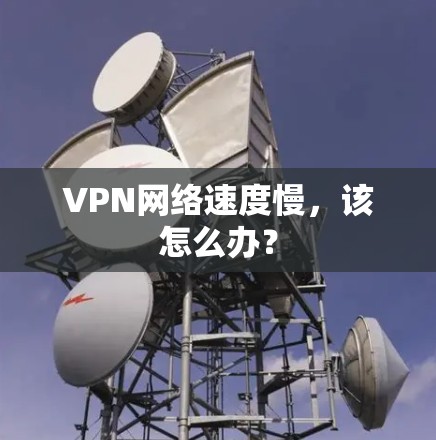 VPN网络速度慢，该怎么办？