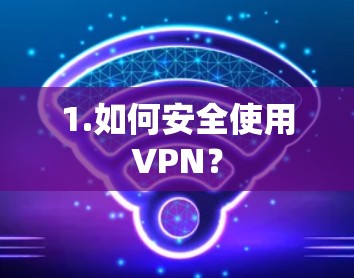 1.如何安全使用VPN? 1.如何安全使用VPN?