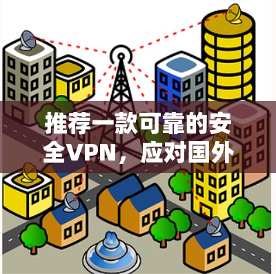 推荐一款可靠的安全VPN,应对国外旅游中的网络威胁 推荐一款可靠的安全VPN,应对国外旅游中的网络威胁