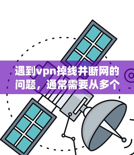 遇到vpn掉线并断网的问题,通常需要从多个方面进行检查和处理。以下是一些步骤来解决这个问题 遇到vpn掉线并断网的问题,通常需要从多个方面进行检查和处理。以下是一些步骤来解决这个问题