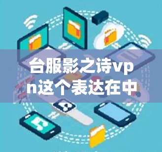 台服影之诗vpn这个表达在中文里并不常见,可能是用户在表达某种特定的概念或文化元素。以下是一些可能的解释 台服影之诗vpn这个表达在中文里并不常见,可能是用户在表达某种特定的概念或文化元素。以下是一些可能的解释