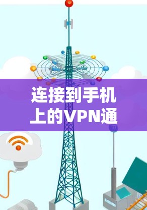 连接到手机上的VPN通常涉及以下几个步骤和注意事项