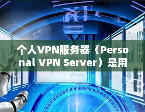 个人VPN服务器（Personal VPN Server）是用于连接个人用户到VPN服务中的服务器，通常用于安全、隐私或远程访问的场景。以下是对个人VPN服务器的一些基本信息和配置说明