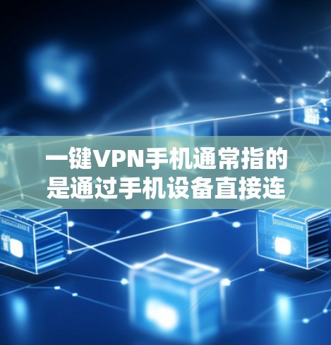 一键VPN手机通常指的是通过手机设备直接连接到VPN服务器，用于快速访问远程账户或服务。以下是一些常见配置和推荐