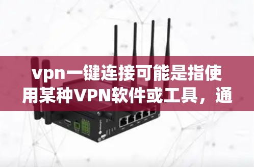 vpn一键连接可能是指使用某种VPN软件或工具，通过一个按钮或链接直接完成连接。以下是一些可能的解释和建议