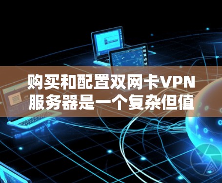 购买和配置双网卡VPN服务器是一个复杂但值得尝试的网络安全措施。以下是详细的步骤指南，帮助您理解和实施双网卡VPN服务器