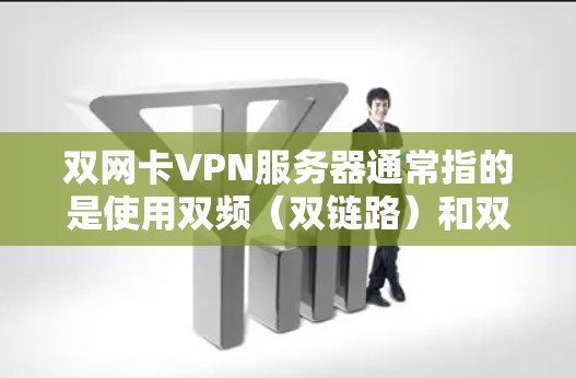双网卡VPN服务器通常指的是使用双频（双链路）和双网卡（双网）技术的VPN服务器。这种配置可以显著提升网络连接的速率和稳定性，特别是在高频网络设备上。以下是关于双网卡VPN服务器的详细说明
