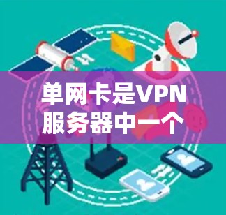 单网卡是VPN服务器中一个常见的配置方法，通过共享网络接口或共享网卡来连接多个服务器，从而节省网络带宽。以下是单网卡配置的详细步骤和建议
