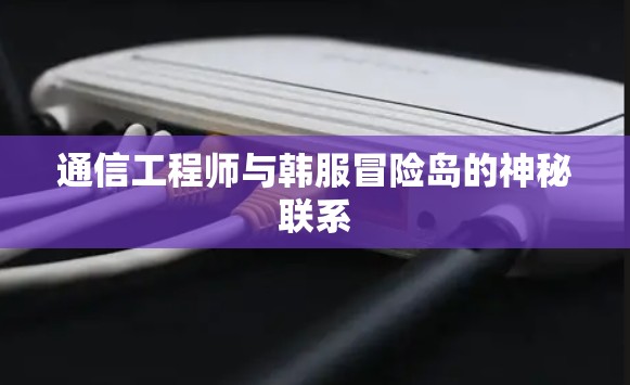 通信工程师与韩服冒险岛的神秘联系