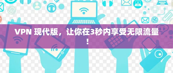 VPN 现代版，让你在3秒内享受无限流量！