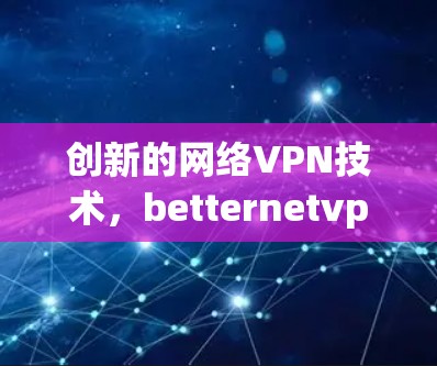创新的网络VPN技术，betternetvpn的未来展望
