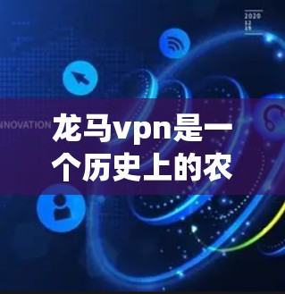 龙马vpn是一个历史上的农具品牌，结合了龙的特征，起源于古代农具的发明。以下是关于龙马vpn的详细介绍