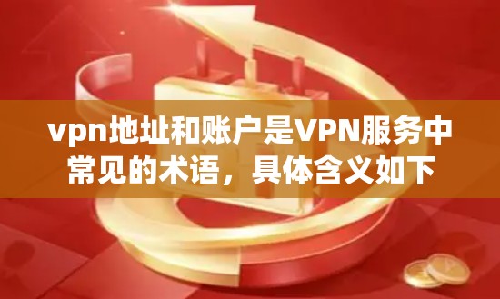 vpn地址和账户是VPN服务中常见的术语，具体含义如下