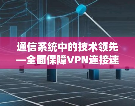 通信系统中的技术领先—全面保障VPN连接速度